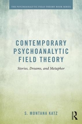 Contemporary Psychoanalytic Field Theory: Stories, Dreams, and Metaphor by S. Montana Katz