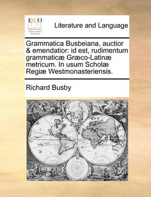 Grammatica Busbeiana, Auctior & Emendatior: Id Est, Rudimentum Grammatic] Gr]co-Latin] Metricum. in Usum Schol] Regi] Westmonasteriensis. book