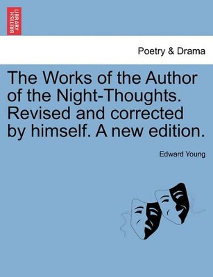 The Works of the Author of the Night-Thoughts. Revised and Corrected by Himself. a New Edition. by Edward Young