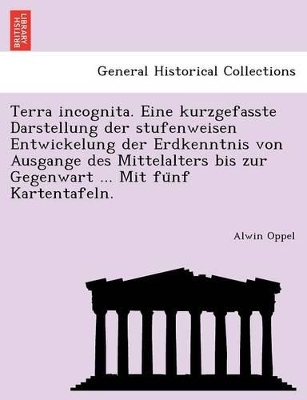 Terra Incognita. Eine Kurzgefasste Darstellung Der Stufenweisen Entwickelung Der Erdkenntnis Von Ausgange Des Mittelalters Bis Zur Gegenwart ... Mit Fu Nf Kartentafeln. book