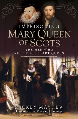 Imprisoning Mary Queen of Scots: The Men Who Kept the Stuart Queen book
