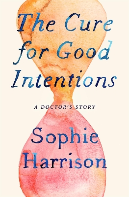 The Cure for Good Intentions: A Doctor's Story by Sophie Harrison