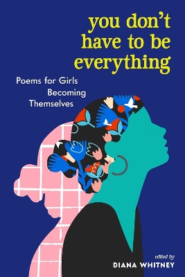 You Don't Have to Be Everything: Poems for Girls Becoming Themselves book