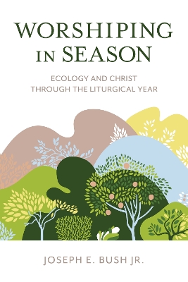 Worshiping in Season: Ecology and Christ through the Liturgical Year book