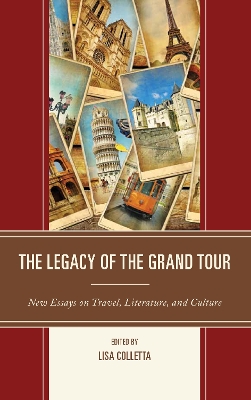 The The Legacy of the Grand Tour: New Essays on Travel, Literature, and Culture by Lisa Colletta