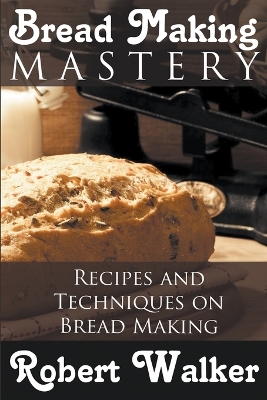 Bread Making Mastery: Recipes and Techniques on Bread Making book