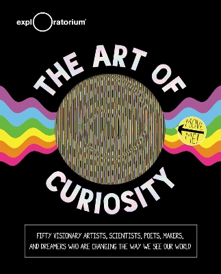 The Art of Curiosity: 50 Visionary Artists, Scientists, Poets, Makers & Dreamers Who Are Changing the Way We See Our World book