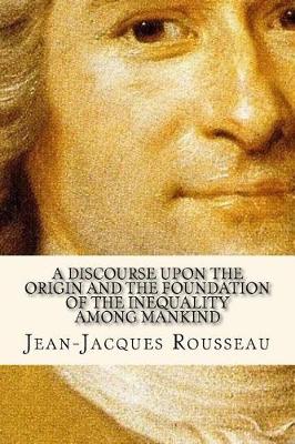 Discourse Upon the Origin and the Foundation of the Inequality Among Mankind by Jean-Jacques Rousseau