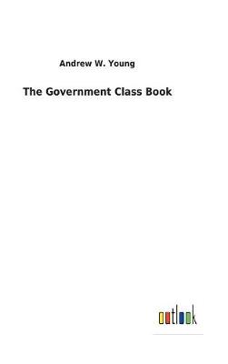 The Government Class Book by Andrew W Young