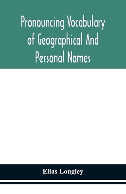 Pronouncing vocabulary of geographical and personal names by Elias Longley
