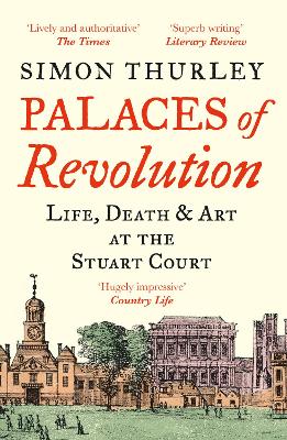 Palaces of Revolution: Life, Death and Art at the Stuart Court by Simon Thurley