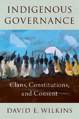 Indigenous Governance: Clans, Constitutions, and Consent by David E. Wilkins