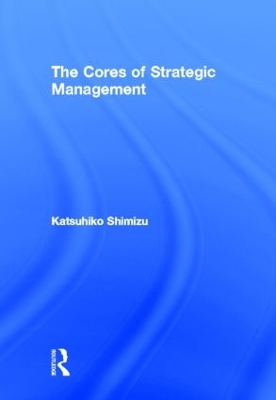 Cores of Strategic Management by Katsuhiko Shimizu