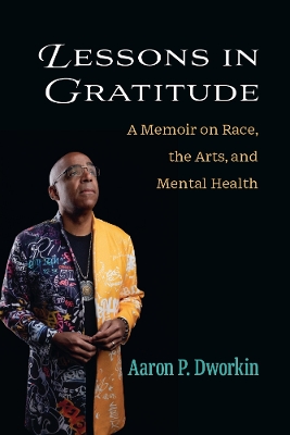 Lessons in Gratitude: A Memoir on Race, the Arts, and Mental Health by Aaron P Dworkin