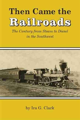 Then Came the Railroads: The Century from Steam to Diesel in the Southwest book