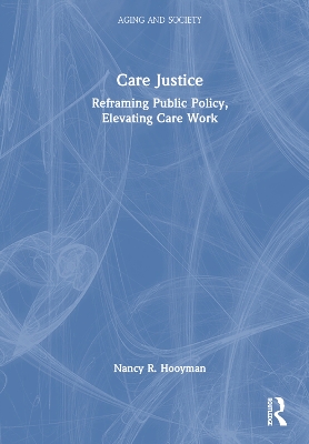 Care Justice: Reframing Public Policy, Elevating Care Work by Nancy R. Hooyman