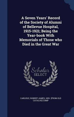 Seven Years' Record of the Society of Alumni of Bellevue Hospital, 1915-1921; Being the Year-Book with Memorials of Those Who Died in the Great War book