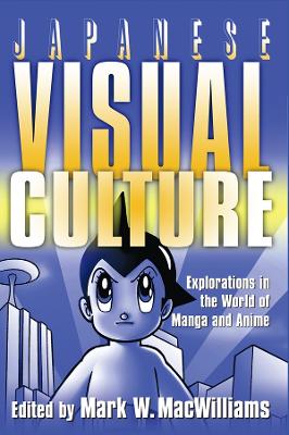 Japanese Visual Culture: Explorations in the World of Manga and Anime by Mark W. MacWilliams
