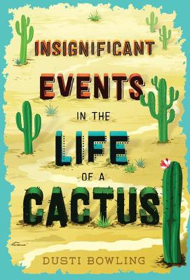 Insignificant Events in the Life of a Cactus by Dusti Bowling