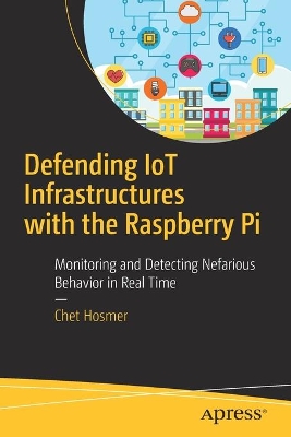 Defending IoT Infrastructures with the Raspberry Pi: Monitoring and Detecting Nefarious Behavior in Real Time book