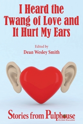 I Heard the Twang of Love and It Hurt My Ears: Stories from Pulphouse Fiction Magazine by Dean Wesley Smith