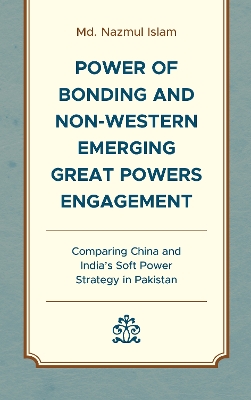 Power of Bonding and Non-Western Emerging Great Powers Engagement: Comparing China and India’s Soft Power Strategy in Pakistan book