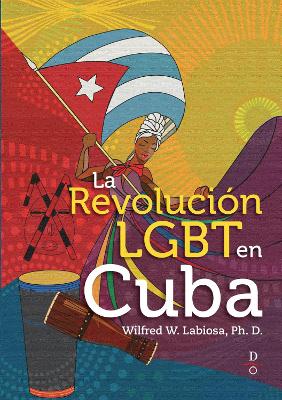 La Revolucin LGBT en Cuba (The LGBT Cuban Revolution) by Wilfred W. Labiosa