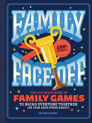 Family Face-Off: The Ultimate Book of Family Games to Bring Everyone Together (or Tear Each Other Apart!)—150+ Games! book