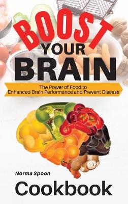 Boost Your Brain: The Power of Food to Enhanced Brain Performance and Prevent Disease book