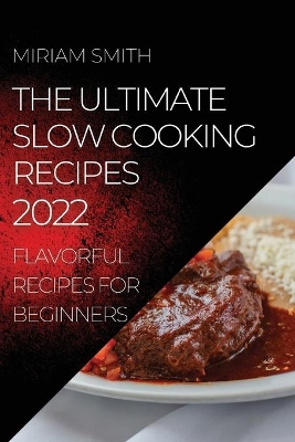 The Ultimate Slow Cooking Recipes 2022: Flavorful Recipes for Beginners book