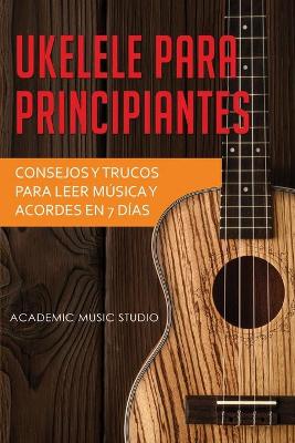 Ukelele para principiantes: Consejos y trucos para leer música y acordes en 7 días book