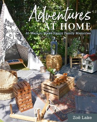 Adventures at Home: 40 Ways to Make Happy Family Memories by Zoe Lake