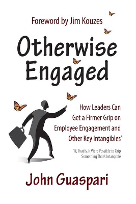 Otherwise Engaged: How Leaders Can Get A Firmer Grip on Employee Engagement and Other Key Intangibles by John Guaspari