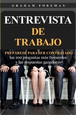 Entrevista de Trabajo: Prepárese para ser contratado: las 100 preguntas más frecuentes y las respuestas ganadoras by Graham Foreman