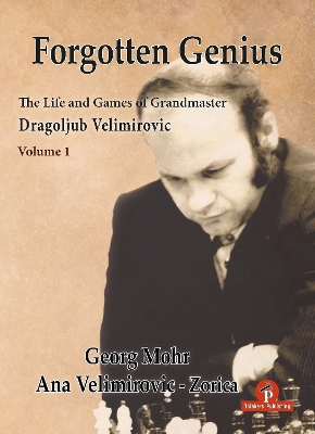 Forgotten Genius - The Life and Games of Grandmaster Dragoljub Velimirovic by Georg Mohr