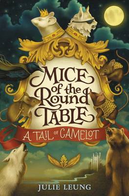 The Mice of the Round Table #1: A Tail of Camelot by Julie Leung