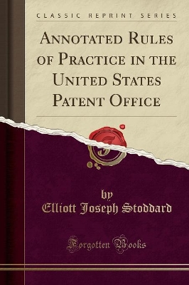 Annotated Rules of Practice in the United States Patent Office (Classic Reprint) by Elliott Joseph Stoddard