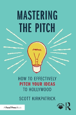 Mastering the Pitch: How to Effectively Pitch Your Ideas to Hollywood by Scott Kirkpatrick