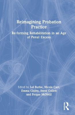 Reimagining Probation Practice: Re-forming Rehabilitation in an Age of Penal Excess by Lol Burke