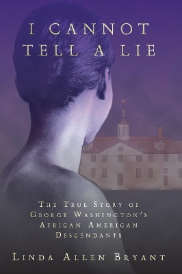 I Cannot Tell A Lie: The True Story of George Washington's African American Descendants by Linda Allen Bryant