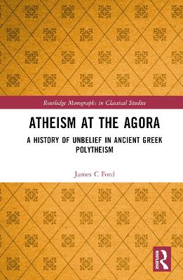 Atheism at the Agora: A History of Unbelief in Ancient Greek Polytheism book