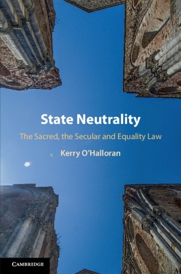 State Neutrality: The Sacred, the Secular and Equality Law by Kerry O'Halloran