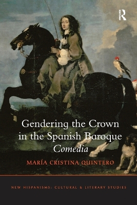 Gendering the Crown in the Spanish Baroque Comedia by María Cristina Quintero