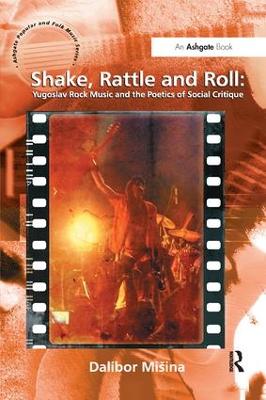 Shake, Rattle and Roll: Yugoslav Rock Music and the Poetics of Social Critique by Dalibor Mišina