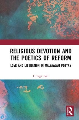 Religious Devotion and the Poetics of Reform: Love and Liberation in Malayalam Poetry by George Pati