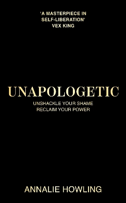 Unapologetic: Unshackle Your Shame, Reclaim Your Power by Annalie Howling
