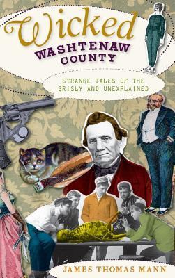 Wicked Washtenaw County: Strange Tales of the Grisly and Unexplained book