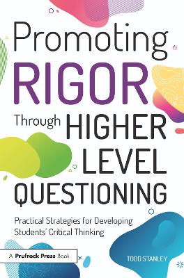 Promoting Rigor Through Higher Level Questioning: Practical Strategies for Developing Students' Critical Thinking by Todd Stanley