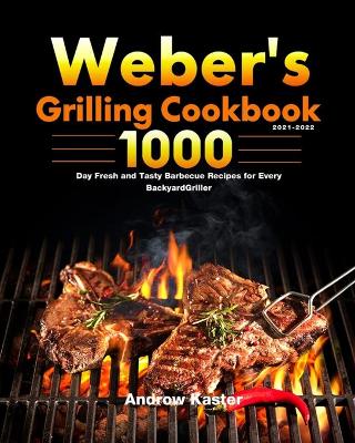 Weber's Grilling Cookbook 2021-2022: 1000-Day Fresh and Tasty Barbecue Recipes for Every Backyard Griller book