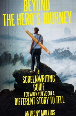 Beyond the Hero’s Journey: A screenwriting guide for when you’ve got a different story to tell book